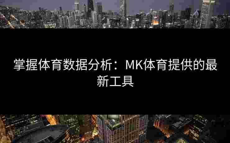 掌握体育数据分析：MK体育提供的最新工具