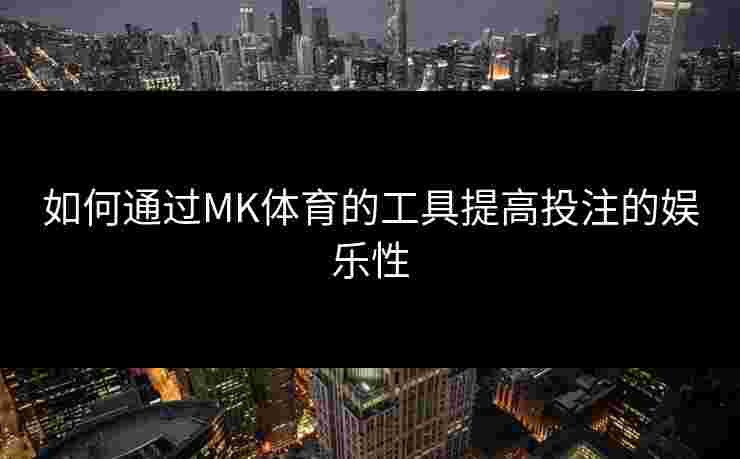 如何通过MK体育的工具提高投注的娱乐性