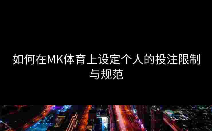 如何在MK体育上设定个人的投注限制与规范