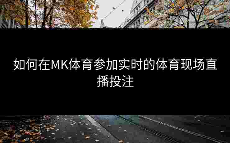 如何在MK体育参加实时的体育现场直播投注
