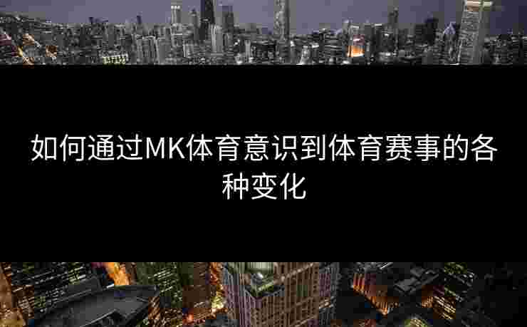 如何通过MK体育意识到体育赛事的各种变化