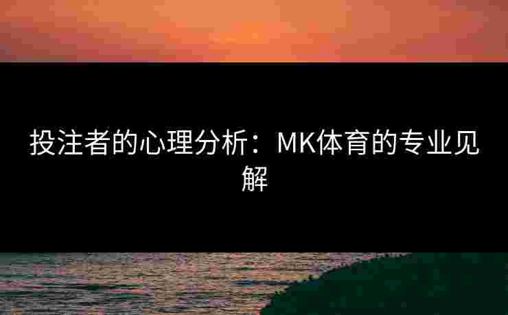 投注者的心理分析：MK体育的专业见解