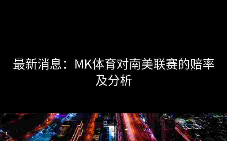 最新消息：MK体育对南美联赛的赔率及分析