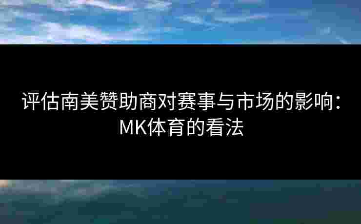 评估南美赞助商对赛事与市场的影响：MK体育的看法