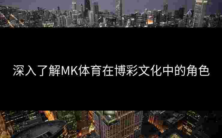 深入了解MK体育在博彩文化中的角色