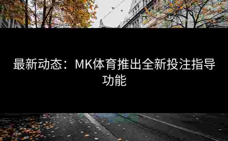 最新动态：MK体育推出全新投注指导功能
