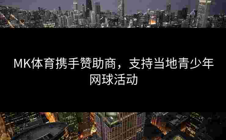 MK体育携手赞助商，支持当地青少年网球活动
