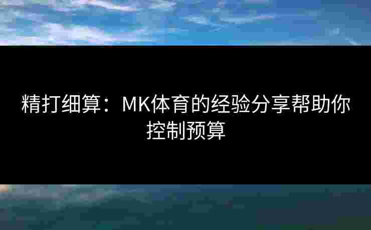 精打细算：MK体育的经验分享帮助你控制预算