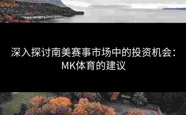 深入探讨南美赛事市场中的投资机会：MK体育的建议