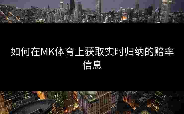 如何在MK体育上获取实时归纳的赔率信息