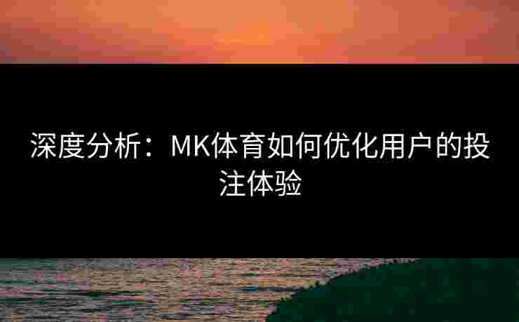 深度分析：MK体育如何优化用户的投注体验