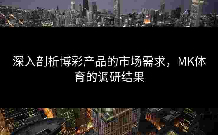 深入剖析博彩产品的市场需求，MK体育的调研结果