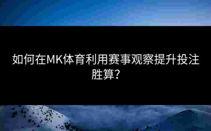 如何在MK体育利用赛事观察提升投注胜算？