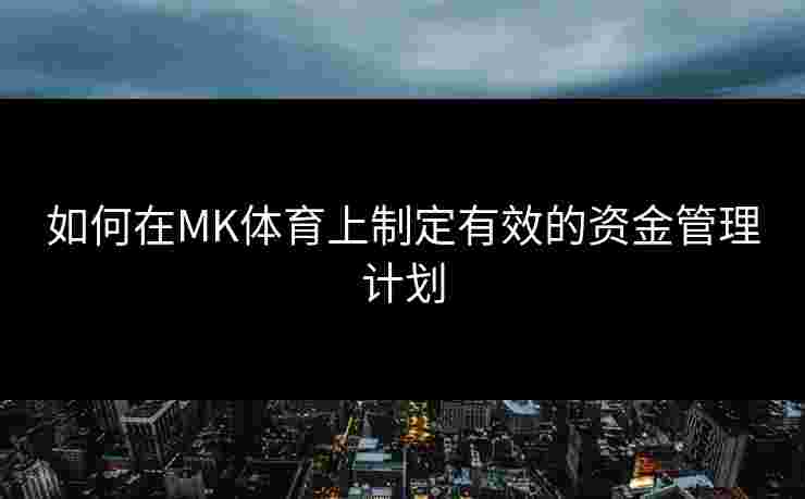 如何在MK体育上制定有效的资金管理计划