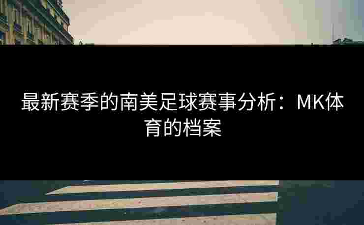 最新赛季的南美足球赛事分析：MK体育的档案