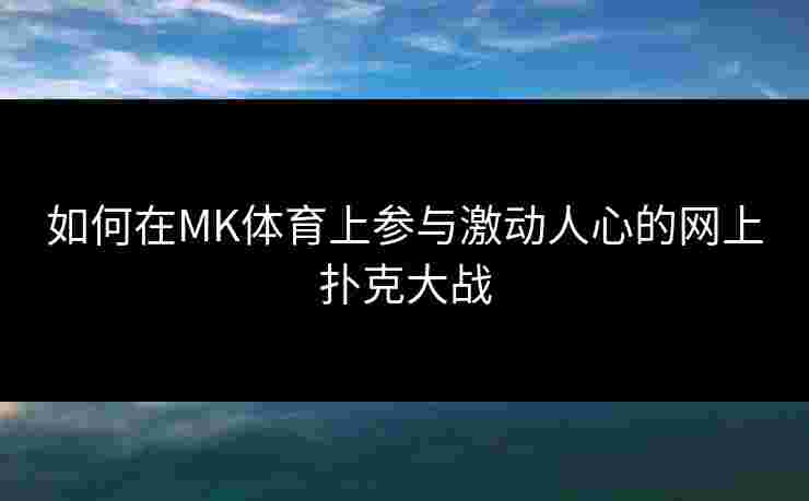 如何在MK体育上参与激动人心的网上扑克大战