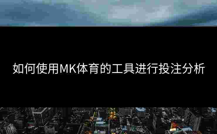 如何使用MK体育的工具进行投注分析