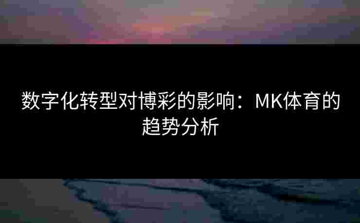 数字化转型对博彩的影响：MK体育的趋势分析