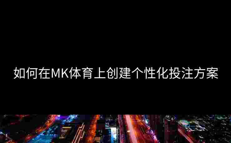 如何在MK体育上创建个性化投注方案