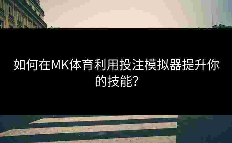 如何在MK体育利用投注模拟器提升你的技能？