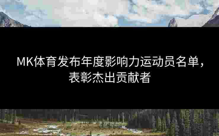 MK体育发布年度影响力运动员名单，表彰杰出贡献者