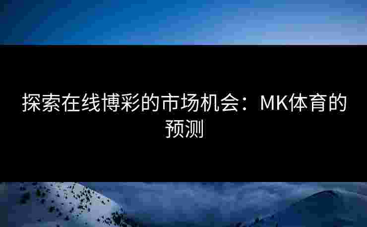 探索在线博彩的市场机会：MK体育的预测