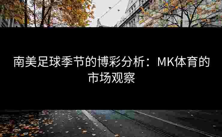 南美足球季节的博彩分析：MK体育的市场观察