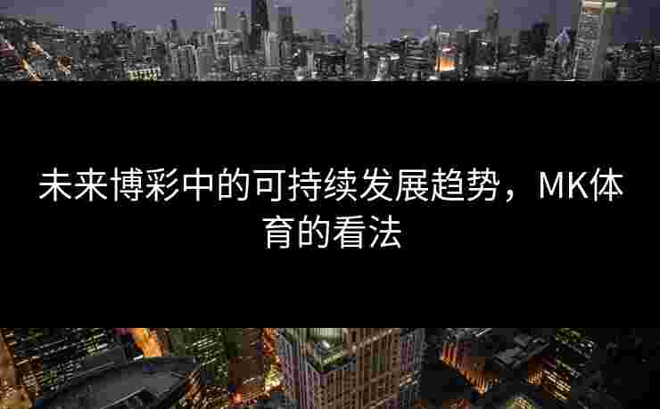 未来博彩中的可持续发展趋势，MK体育的看法