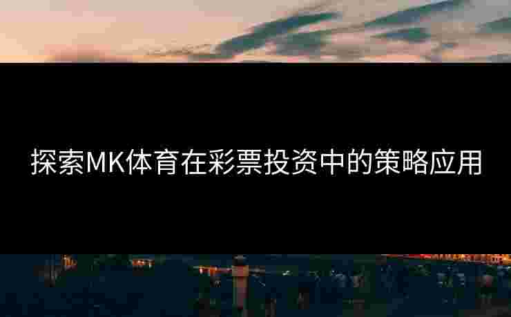 探索MK体育在彩票投资中的策略应用