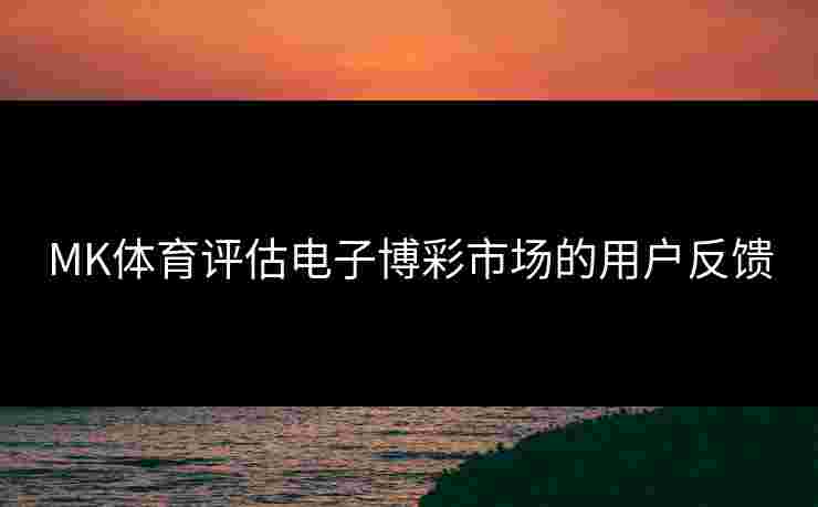 MK体育评估电子博彩市场的用户反馈