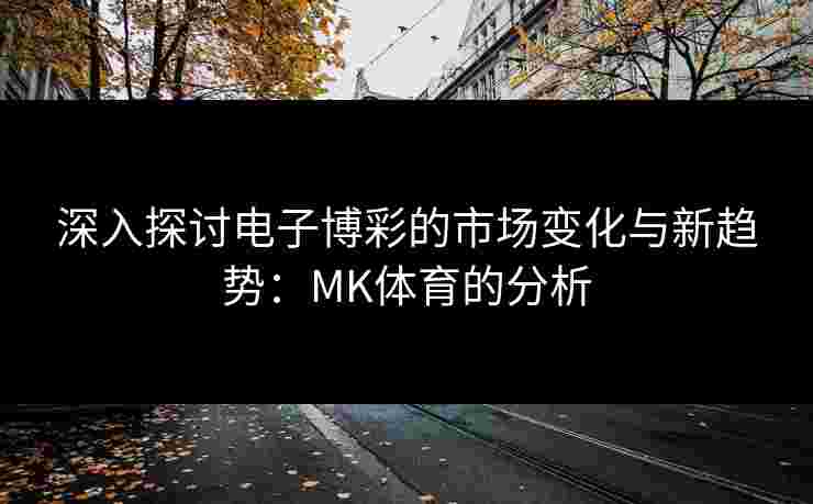 深入探讨电子博彩的市场变化与新趋势：MK体育的分析