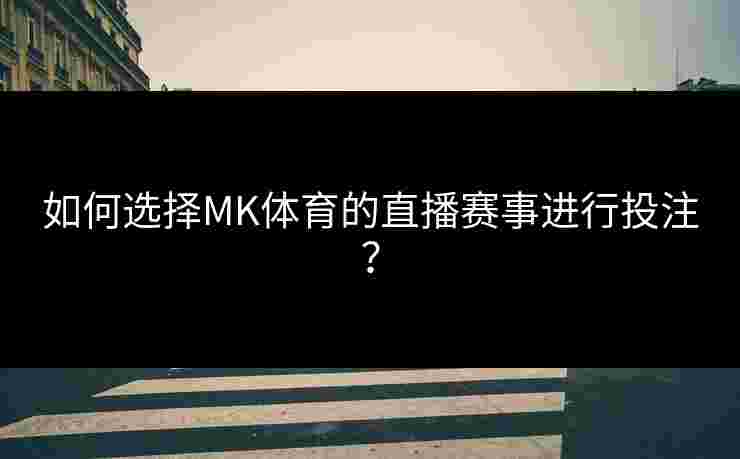 如何选择MK体育的直播赛事进行投注？