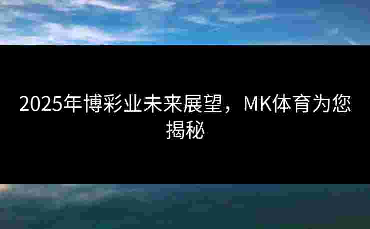 2025年博彩业未来展望，MK体育为您揭秘