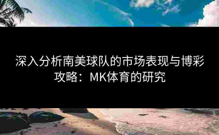 深入分析南美球队的市场表现与博彩攻略：MK体育的研究