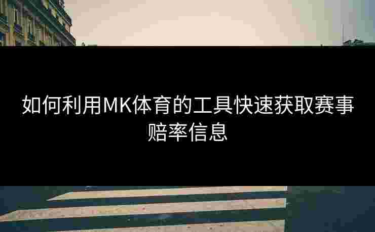 如何利用MK体育的工具快速获取赛事赔率信息
