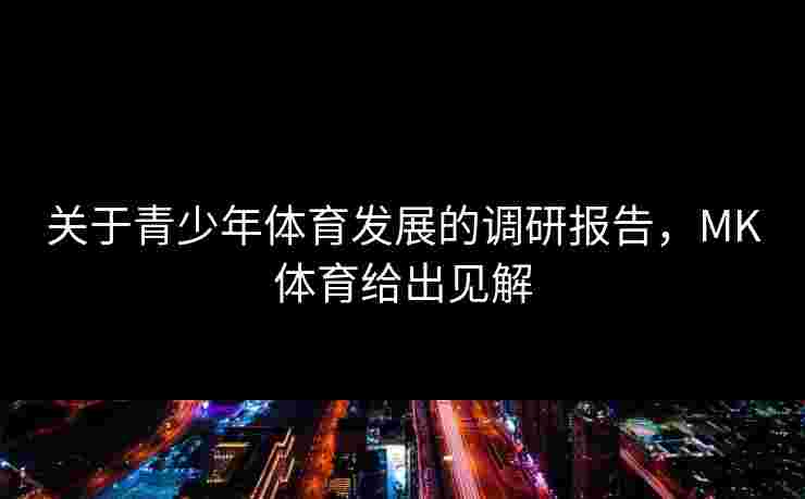 关于青少年体育发展的调研报告，MK体育给出见解