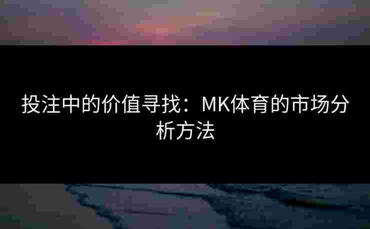 投注中的价值寻找：MK体育的市场分析方法