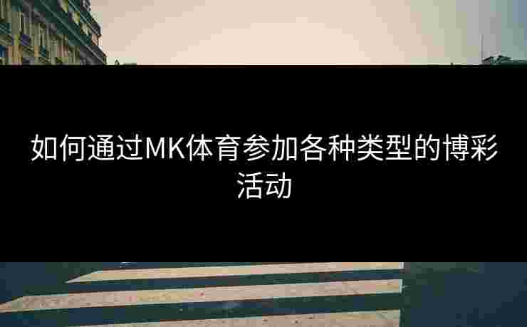 如何通过MK体育参加各种类型的博彩活动