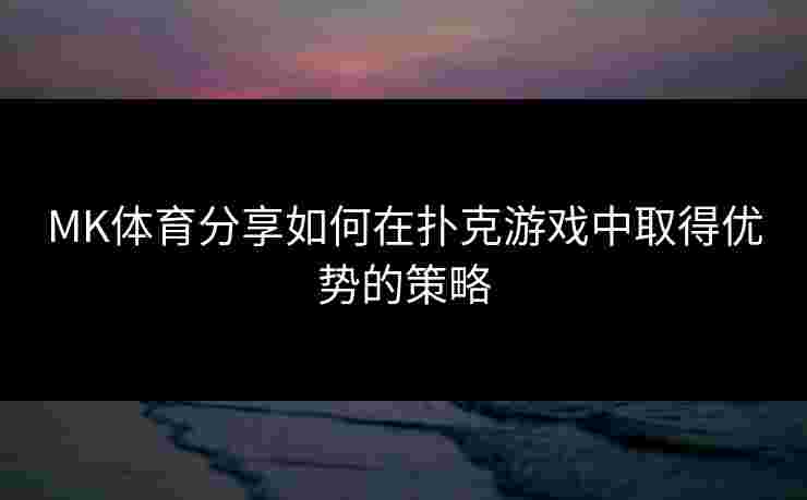 MK体育分享如何在扑克游戏中取得优势的策略