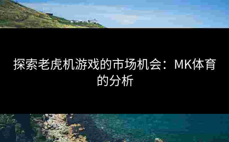 探索老虎机游戏的市场机会：MK体育的分析