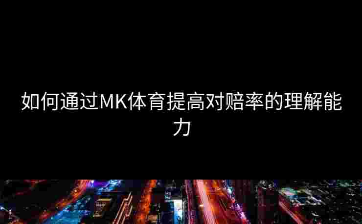 如何通过MK体育提高对赔率的理解能力