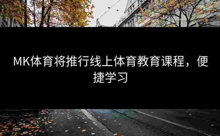MK体育将推行线上体育教育课程，便捷学习