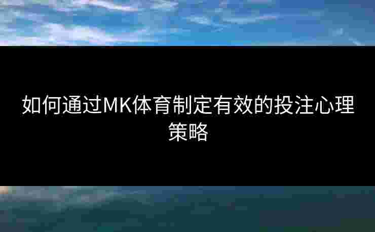 如何通过MK体育制定有效的投注心理策略