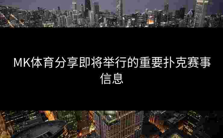 MK体育分享即将举行的重要扑克赛事信息