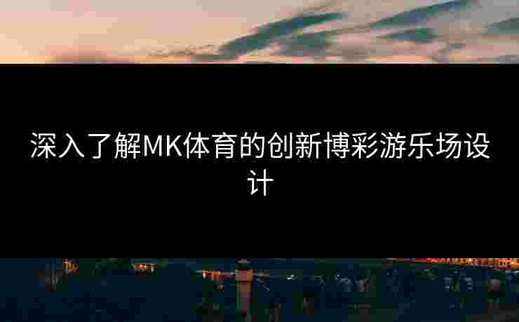 深入了解MK体育的创新博彩游乐场设计