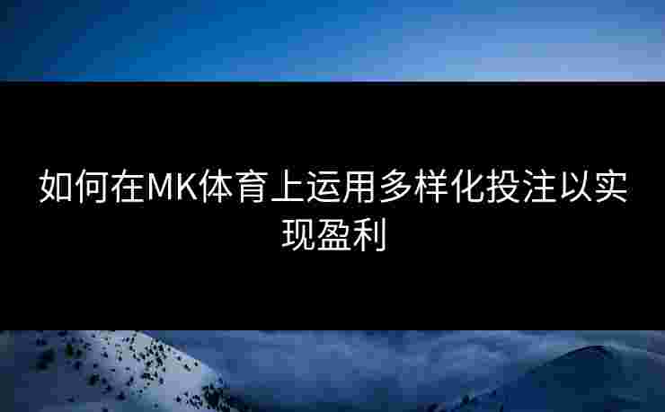 如何在MK体育上运用多样化投注以实现盈利