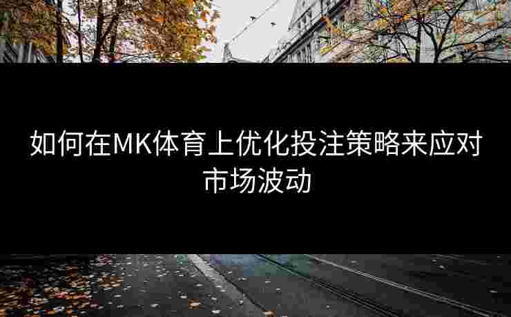 如何在MK体育上优化投注策略来应对市场波动