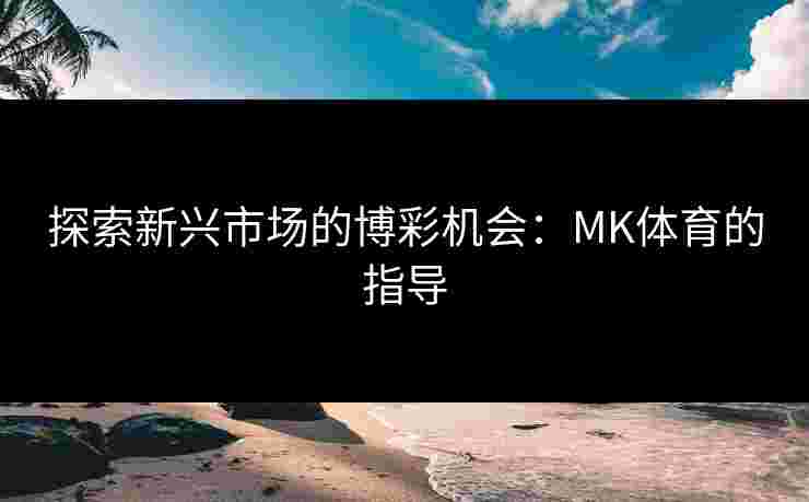 探索新兴市场的博彩机会：MK体育的指导