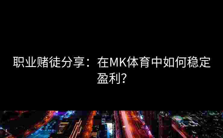 职业赌徒分享：在MK体育中如何稳定盈利？