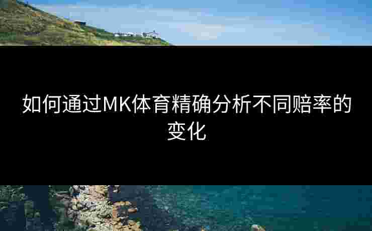 如何通过MK体育精确分析不同赔率的变化